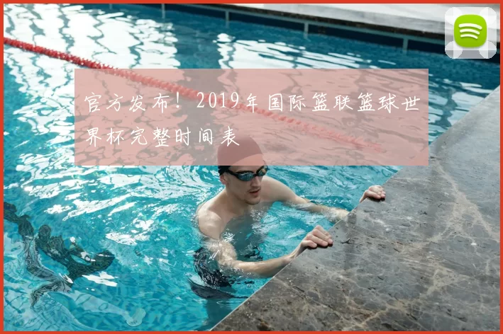 官方发布!2019年国际篮联篮球世界杯完整时间表