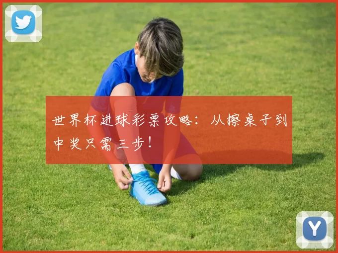 世界杯进球彩票攻略：从擦桌子到中奖只需三步！