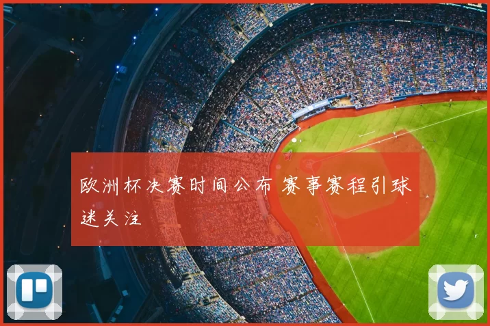 欧洲杯决赛时间公布 赛事赛程引球迷关注