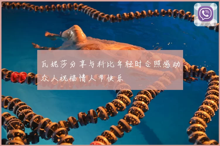 瓦妮莎分享与科比年轻时合照感动众人祝福情人节快乐