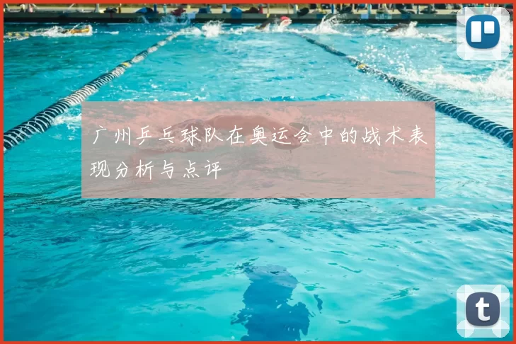 广州乒乓球队在奥运会中的战术表现分析与点评