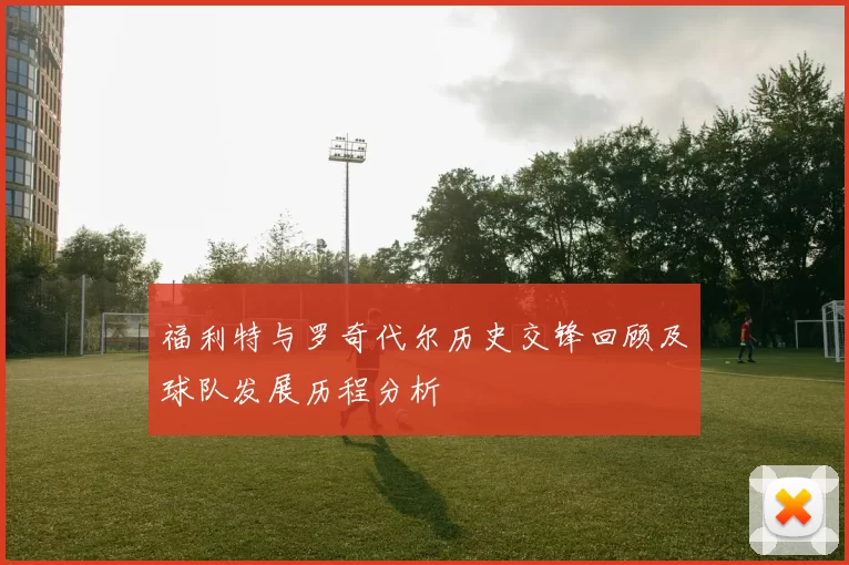 福利特与罗奇代尔历史交锋回顾及球队发展历程分析