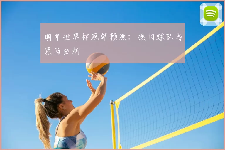 明年世界杯冠军预测:热门球队与黑马分析