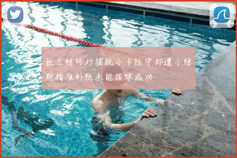 杜兰特巧妙摆脱小卡防守却遭小琼斯精准补防未能接球成功