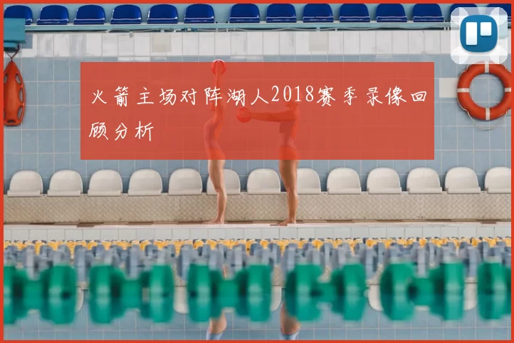 火箭主场对阵湖人2018赛季录像回顾分析