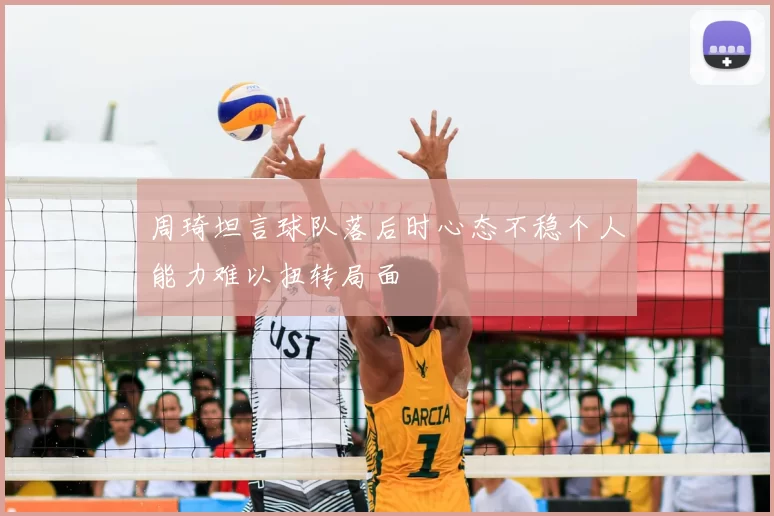 周琦坦言球队落后时心态不稳个人能力难以扭转局面