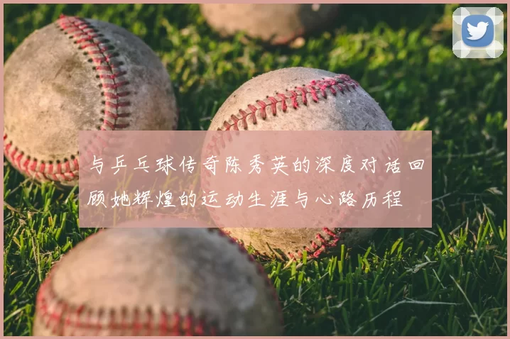 与乒乓球传奇陈秀英的深度对话回顾她辉煌的运动生涯与心路历程