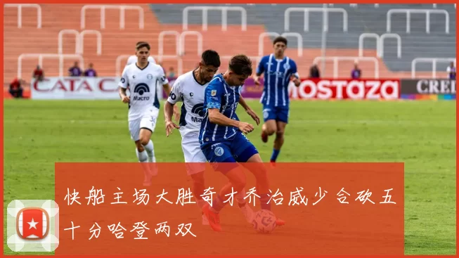 快船主场大胜奇才乔治威少合砍五十分哈登两双