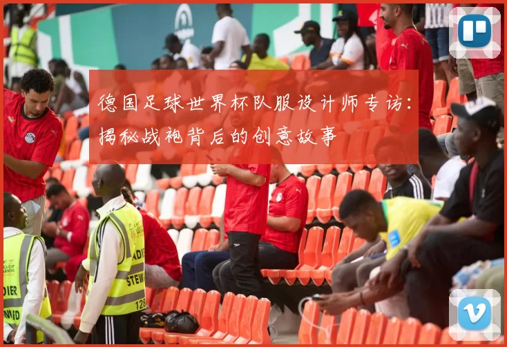 德国足球世界杯队服设计师专访：揭秘战袍背后的创意故事