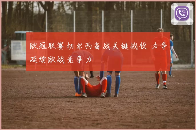 欧冠联赛切尔西备战关键战役 力争延续欧战竞争力