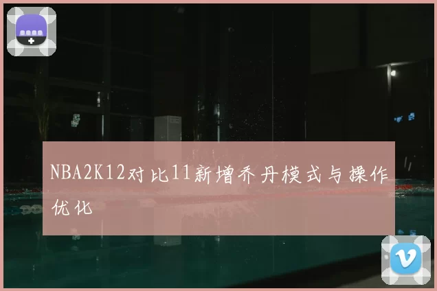 NBA2K12对比11新增乔丹模式与操作优化