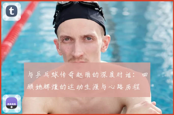 与乒乓球传奇赵丽的深度对话：回顾她辉煌的运动生涯与心路历程