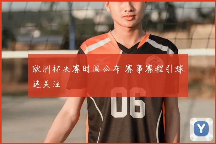 欧洲杯决赛时间公布 赛事赛程引球迷关注