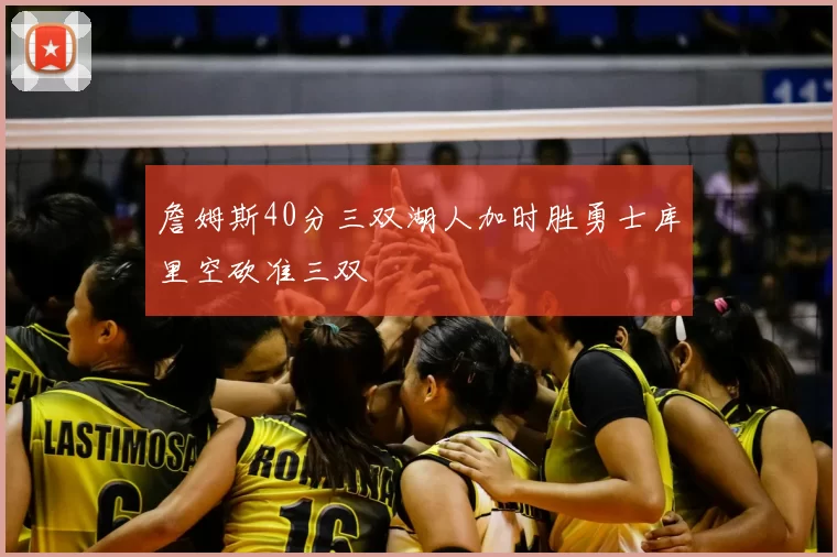 詹姆斯40分三双湖人加时胜勇士库里空砍准三双