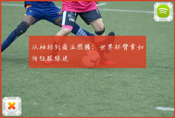 从袖标到商业图腾：世界杯臂章如何征服球迷
