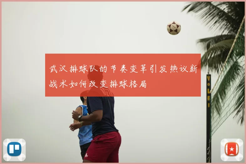 武汉排球队的节奏变革引发热议新战术如何改变排球格局