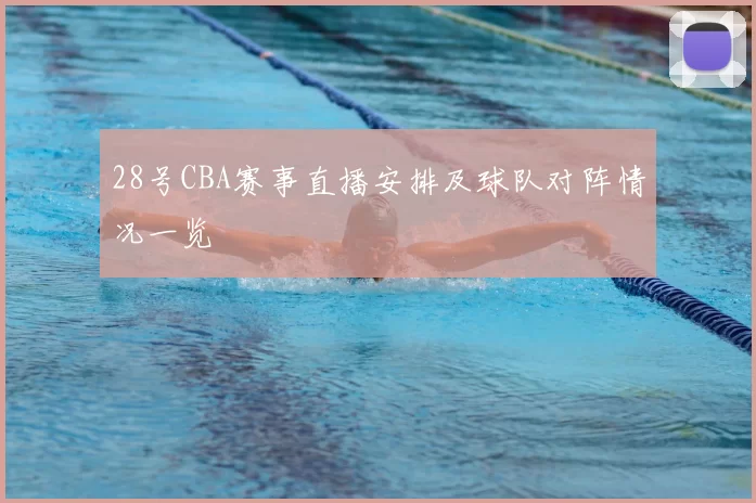 28号CBA赛事直播安排及球队对阵情况一览
