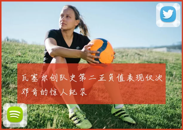 瓦塞尔创队史第二正负值表现仅次邓肯的惊人纪录