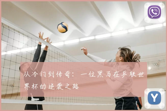 从冷门到传奇：一位黑马在乒联世界杯的逆袭之路