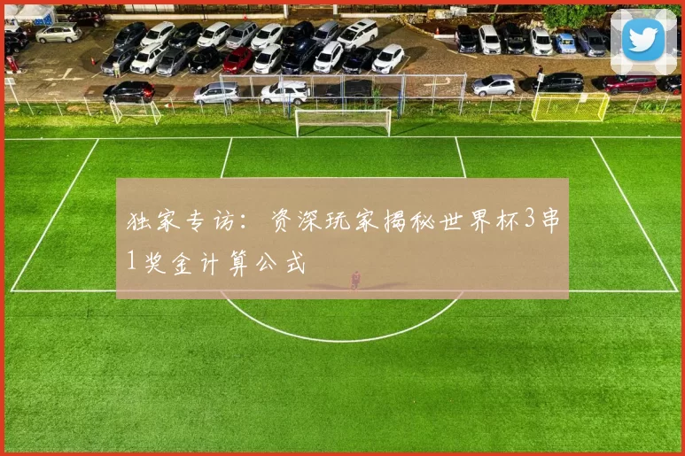 独家专访:资深玩家揭秘世界杯3串1奖金计算公式