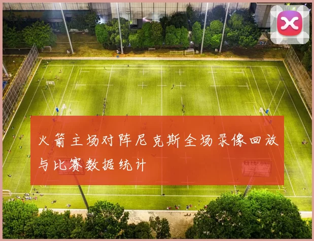 火箭主场对阵尼克斯全场录像回放与比赛数据统计