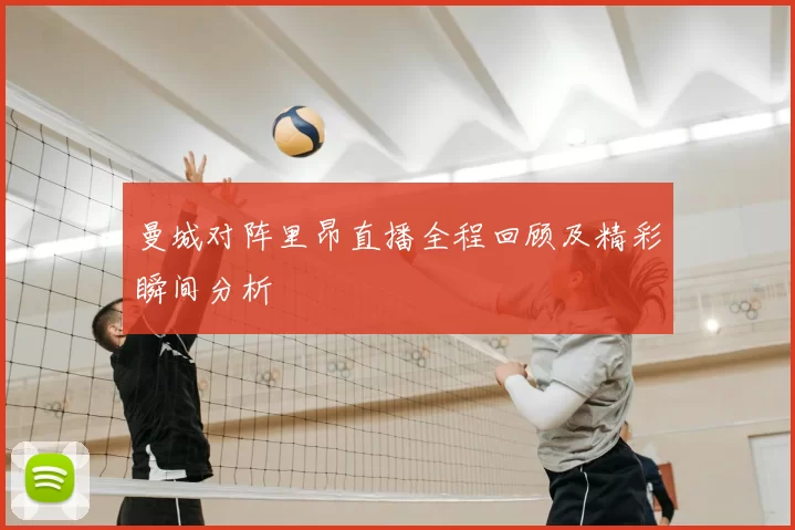曼城对阵里昂直播全程回顾及精彩瞬间分析