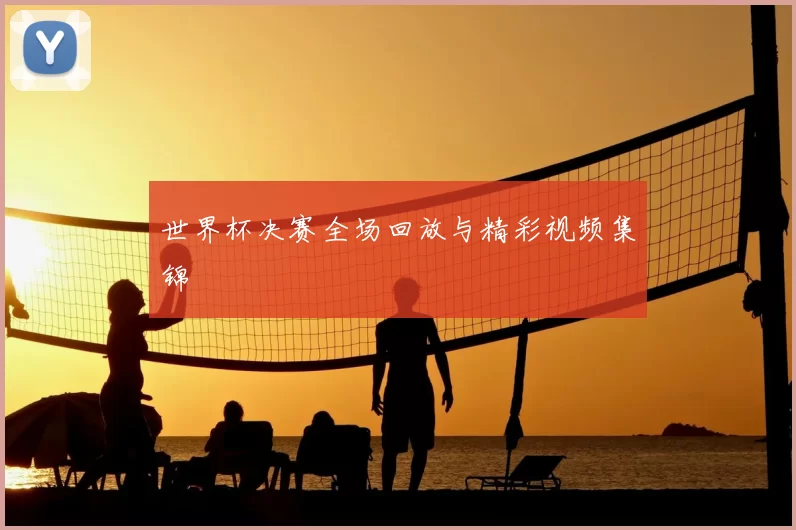 世界杯决赛全场回放与精彩视频集锦