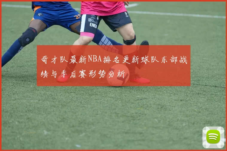 奇才队最新NBA排名更新球队东部战绩与季后赛形势分析