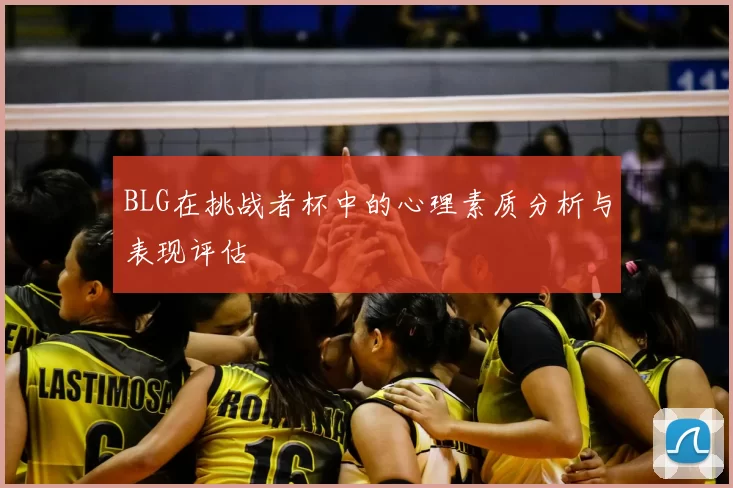 BLG在挑战者杯中的心理素质分析与表现评估