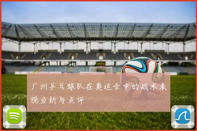广州乒乓球队在奥运会中的战术表现分析与点评