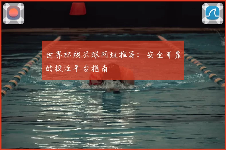 世界杯线买球网址推荐:安全可靠的投注平台指南