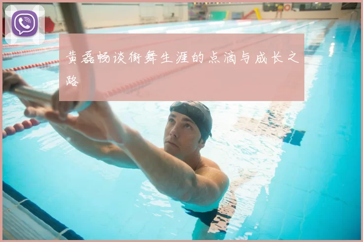 黄磊畅谈街舞生涯的点滴与成长之路