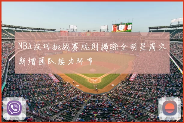 NBA技巧挑战赛规则揭晓全明星周末新增团队接力环节